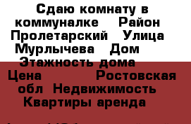 Сдаю комнату в коммуналке. › Район ­ Пролетарский › Улица ­ Мурлычева › Дом ­ 4 › Этажность дома ­ 2 › Цена ­ 7 500 - Ростовская обл. Недвижимость » Квартиры аренда   